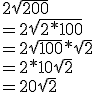 2\sqrt{200}
 \\ =2\sqrt{2*100}
 \\ =2\sqrt{100}*\sqrt{2}
 \\ =2*10\sqrt{2}
 \\ =20\sqrt{2}